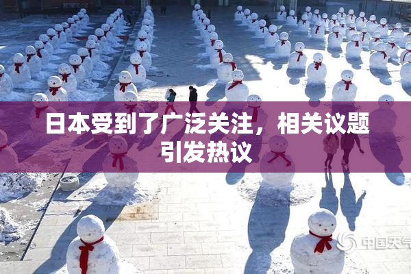 日本受到了广泛关注，相关议题引发热议