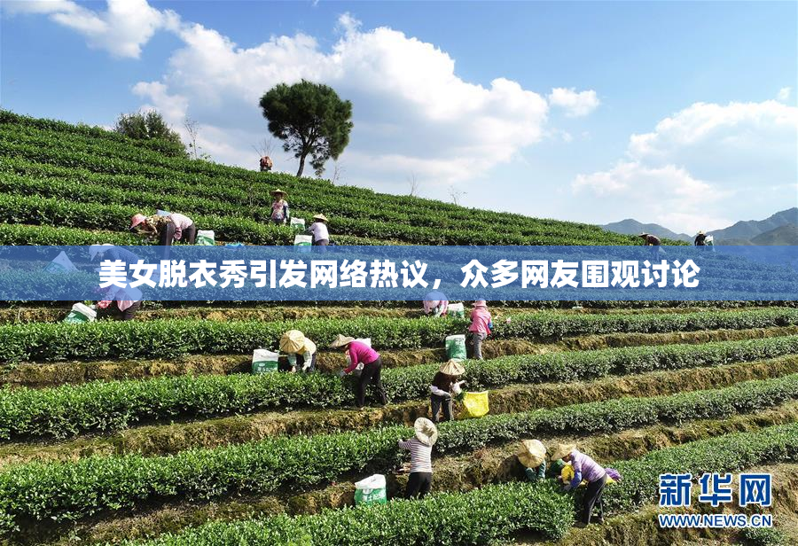 美女脱衣秀引发网络热议，众多网友围观讨论