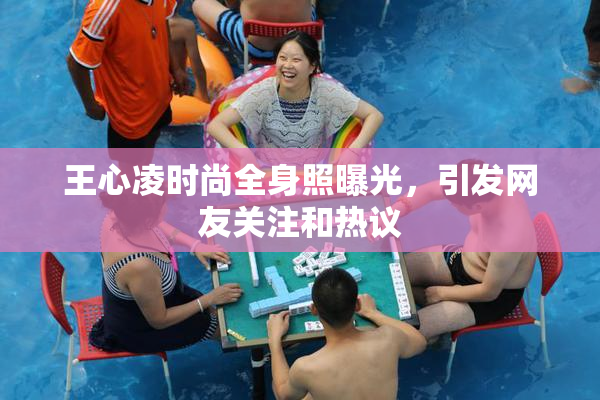 王心凌时尚全身照曝光，引发网友关注和热议