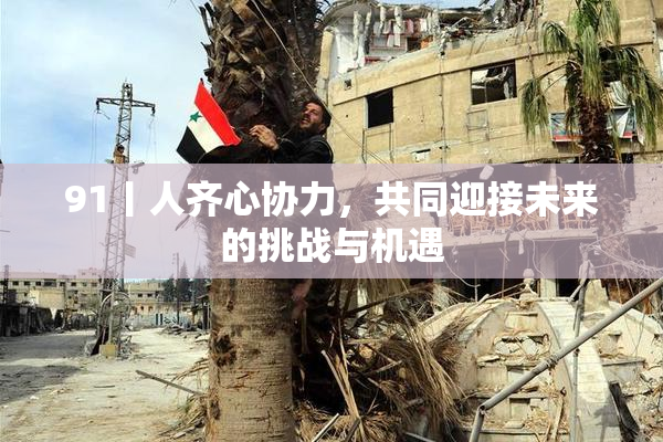 91丨人齐心协力，共同迎接未来的挑战与机遇