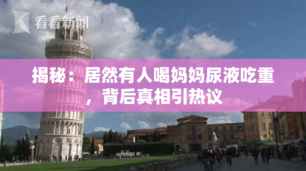 揭秘：居然有人喝妈妈尿液吃重，背后真相引热议