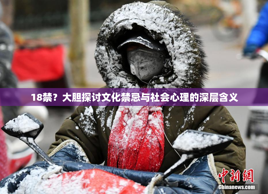 18禁？大胆探讨文化禁忌与社会心理的深层含义
