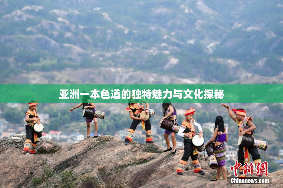 亚洲一本色道的独特魅力与文化探秘