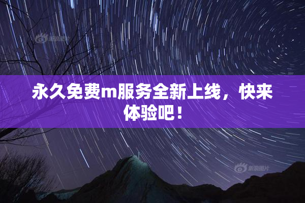 永久免费m服务全新上线，快来体验吧！