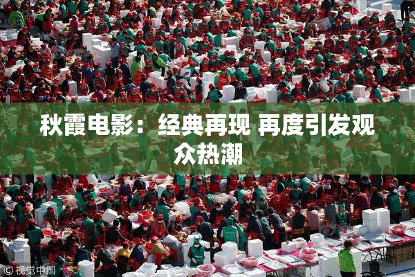 秋霞电影：经典再现 再度引发观众热潮