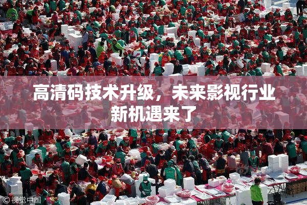 高清码技术升级，未来影视行业新机遇来了