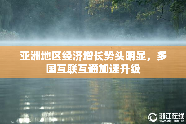 亚洲地区经济增长势头明显，多国互联互通加速升级