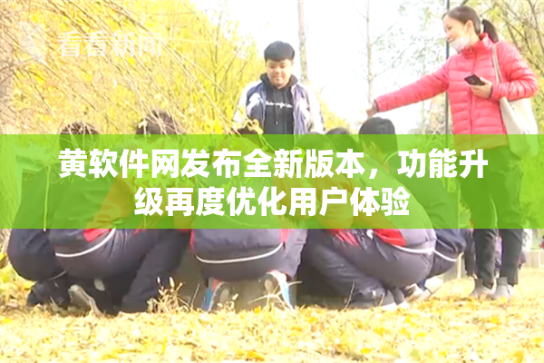 黄软件网发布全新版本，功能升级再度优化用户体验