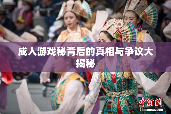 成人游戏秘背后的真相与争议大揭秘