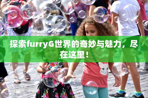 探索furryG世界的奇妙与魅力，尽在这里！