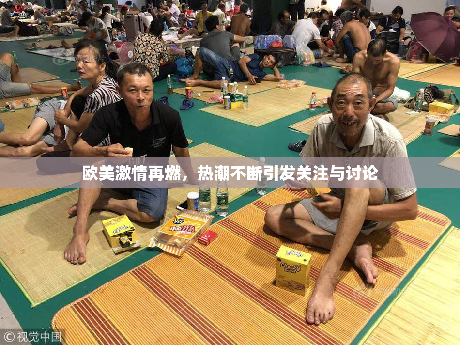 欧美激情再燃，热潮不断引发关注与讨论