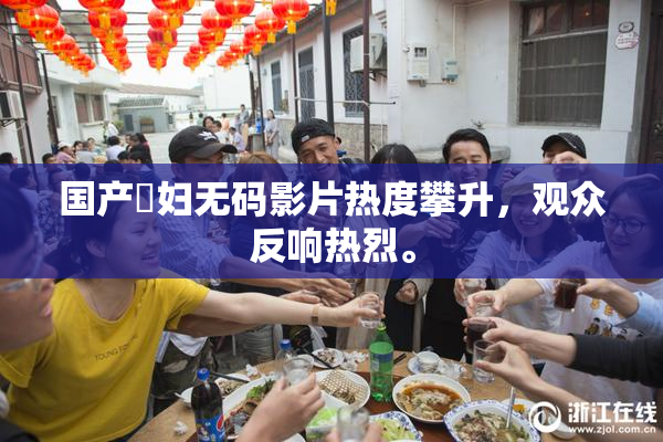 国产婬妇无码影片热度攀升，观众反响热烈。