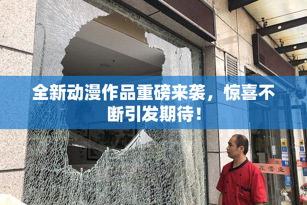 全新动漫作品重磅来袭，惊喜不断引发期待！