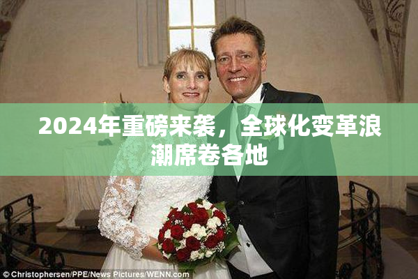 2024年重磅来袭，全球化变革浪潮席卷各地