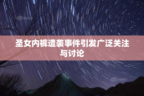圣女内裤遭袭事件引发广泛关注与讨论