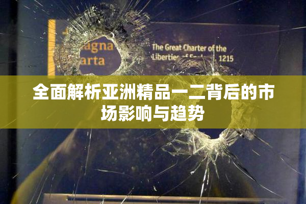 全面解析亚洲精品一二背后的市场影响与趋势