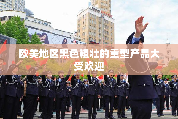 欧美地区黑色粗壮的重型产品大受欢迎