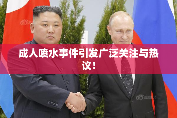 成人喷水事件引发广泛关注与热议！