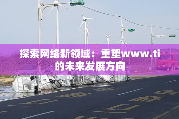 探索网络新领域：重塑www.ti的未来发展方向