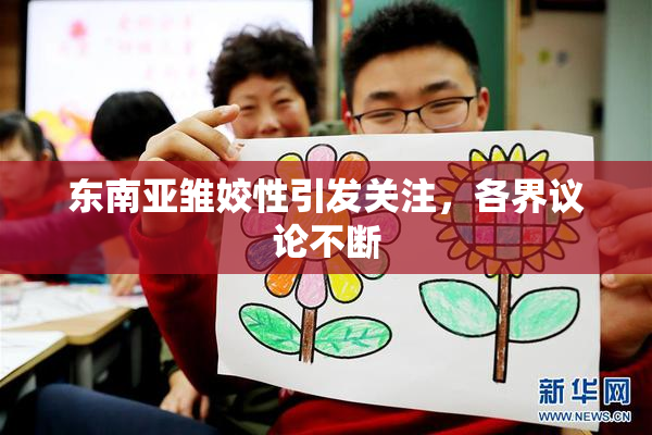 东南亚雏姣性引发关注，各界议论不断