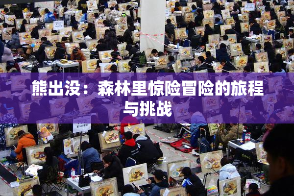 熊出没：森林里惊险冒险的旅程与挑战