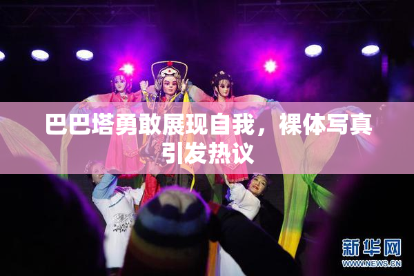 巴巴塔勇敢展现自我，裸体写真引发热议