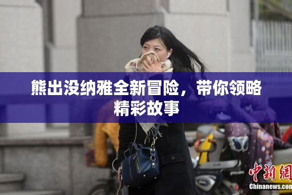 熊出没纳雅全新冒险，带你领略精彩故事