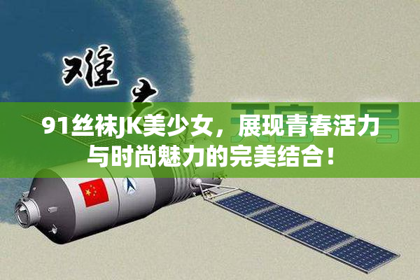 91丝袜JK美少女，展现青春活力与时尚魅力的完美结合！