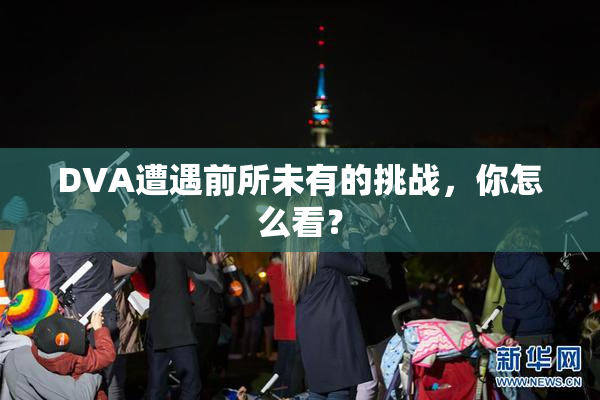 DVA遭遇前所未有的挑战，你怎么看？