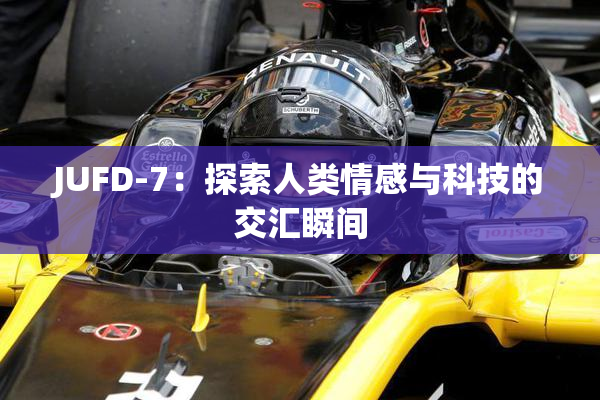JUFD-7：探索人类情感与科技的交汇瞬间