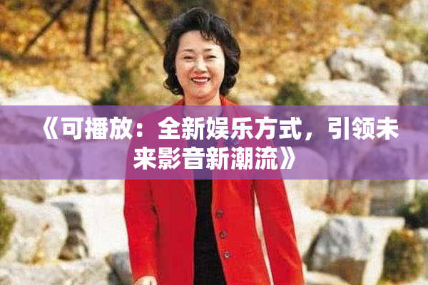 《可播放：全新娱乐方式，引领未来影音新潮流》