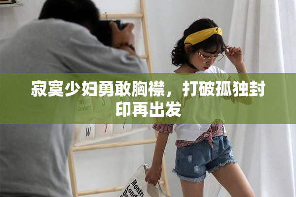 寂寞少妇勇敢胸襟，打破孤独封印再出发