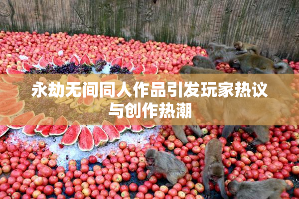 永劫无间同人作品引发玩家热议与创作热潮