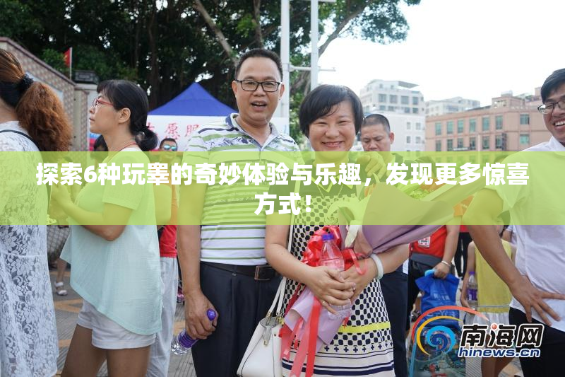 探索6种玩睾的奇妙体验与乐趣，发现更多惊喜方式！