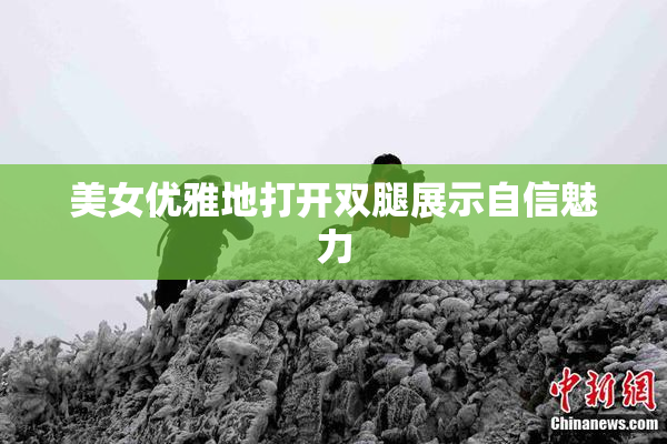美女优雅地打开双腿展示自信魅力