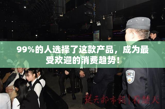 99%的人选择了这款产品，成为最受欢迎的消费趋势！