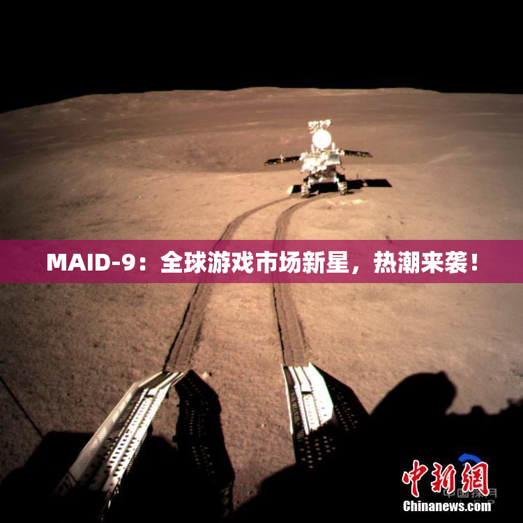 MAID-9：全球游戏市场新星，热潮来袭！