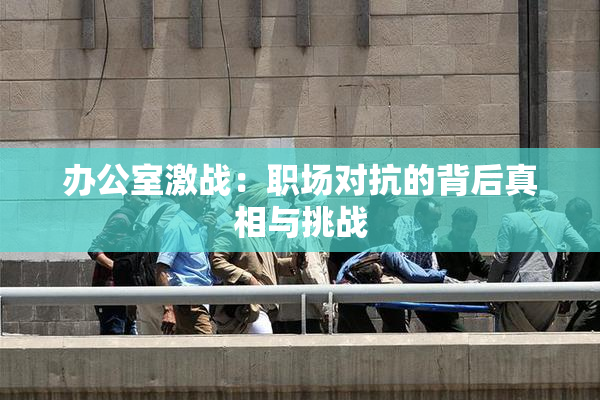 办公室激战：职场对抗的背后真相与挑战