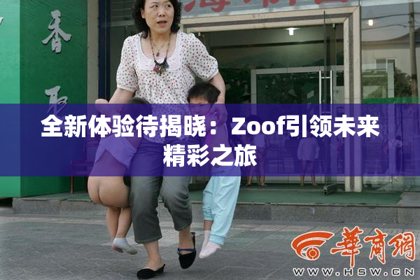 全新体验待揭晓：Zoof引领未来精彩之旅