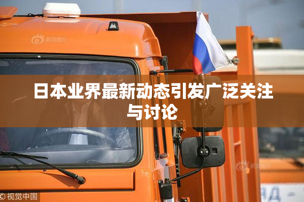 日本业界最新动态引发广泛关注与讨论