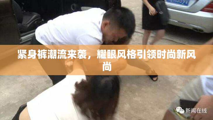 紧身裤潮流来袭，耀眼风格引领时尚新风尚
