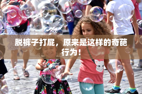 脱裤子打屁，原来是这样的奇葩行为！