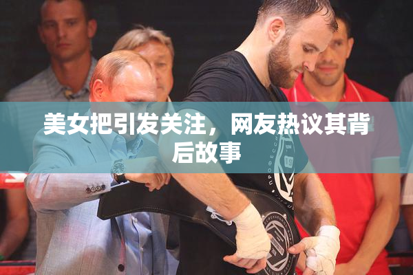 美女把引发关注，网友热议其背后故事