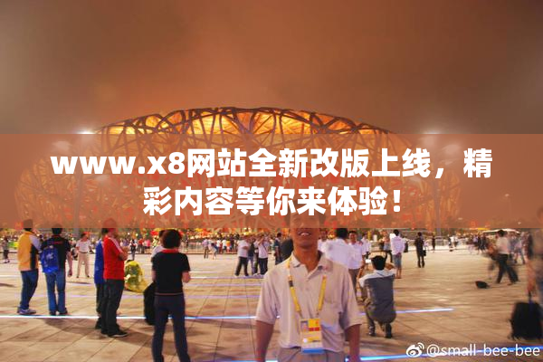 www.x8网站全新改版上线，精彩内容等你来体验！