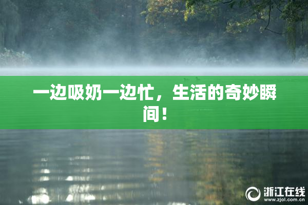 一边吸奶一边忙，生活的奇妙瞬间！