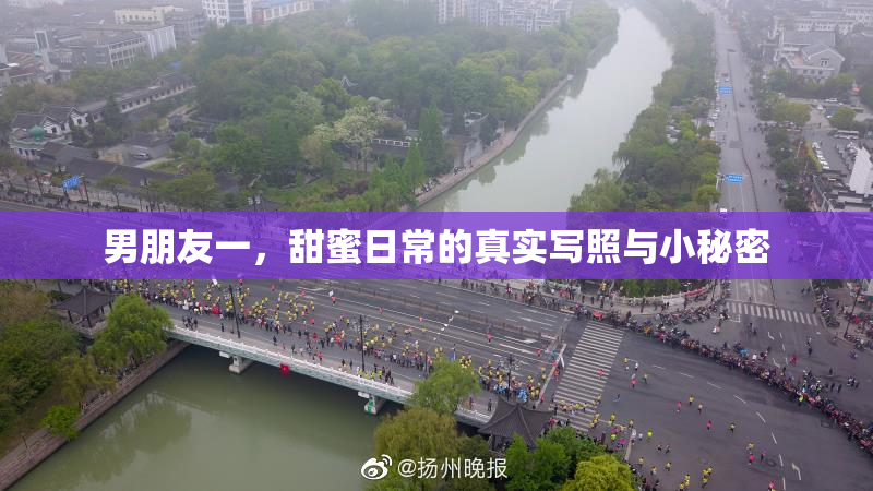 男朋友一，甜蜜日常的真实写照与小秘密