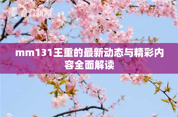 mm131王重的最新动态与精彩内容全面解读