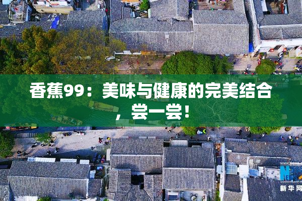香蕉99：美味与健康的完美结合，尝一尝！