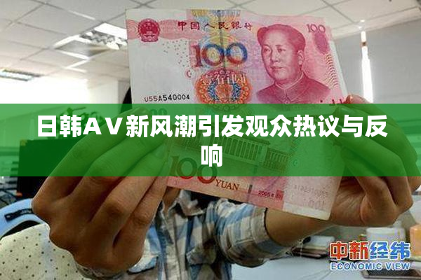 日韩AⅤ新风潮引发观众热议与反响