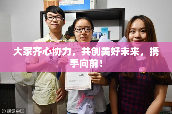 大家齐心协力，共创美好未来，携手向前！